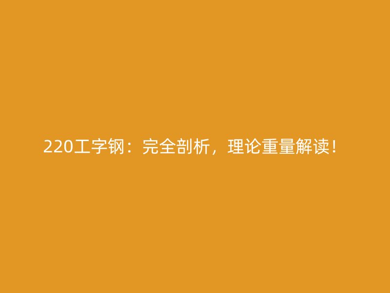 220工字鋼：完全剖析，理論重量解讀！