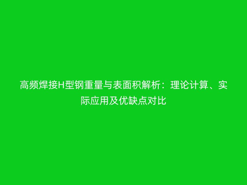 高頻焊接H型鋼重量與表面積解析：理論計(jì)算、實(shí)際應(yīng)用及優(yōu)缺點(diǎn)對(duì)比