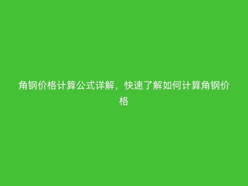 角鋼價格計算公式詳解，快速了解如何計算角鋼價格