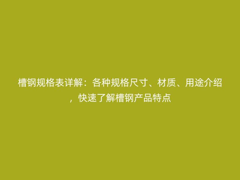 槽鋼規(guī)格表詳解：各種規(guī)格尺寸、材質(zhì)、用途介紹，快速了解槽鋼產(chǎn)品特點