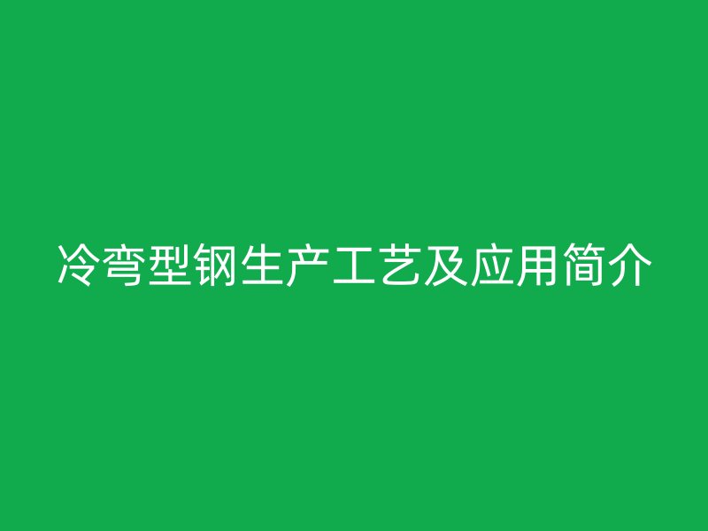 冷彎型鋼生產(chǎn)工藝及應用簡介