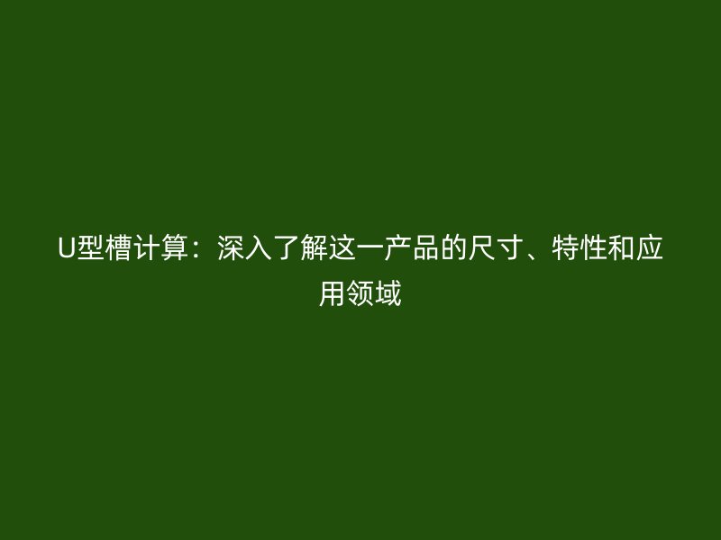 U型槽計算：深入了解這一產(chǎn)品的尺寸、特性和應用領(lǐng)域