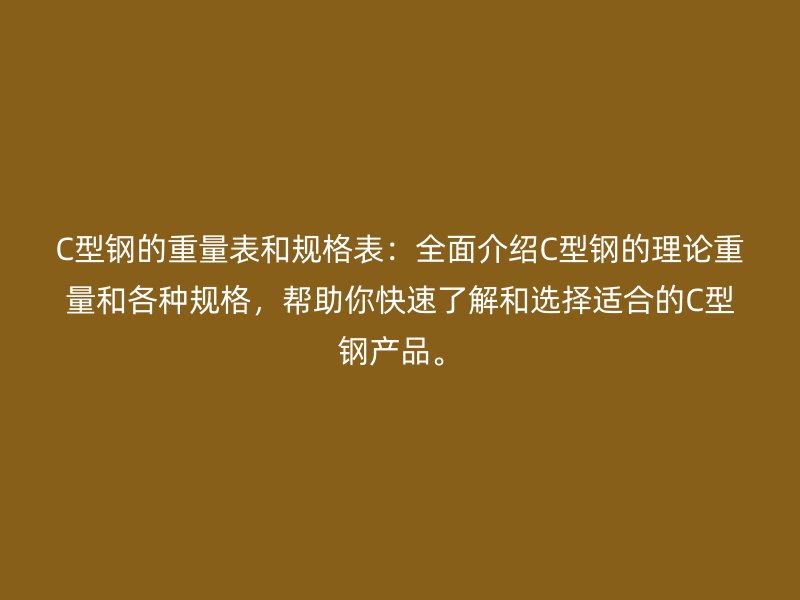 C型鋼的重量表和規(guī)格表：全面介紹C型鋼的理論重量和各種規(guī)格，幫助你快速了解和選擇適合的C型鋼產(chǎn)品。
