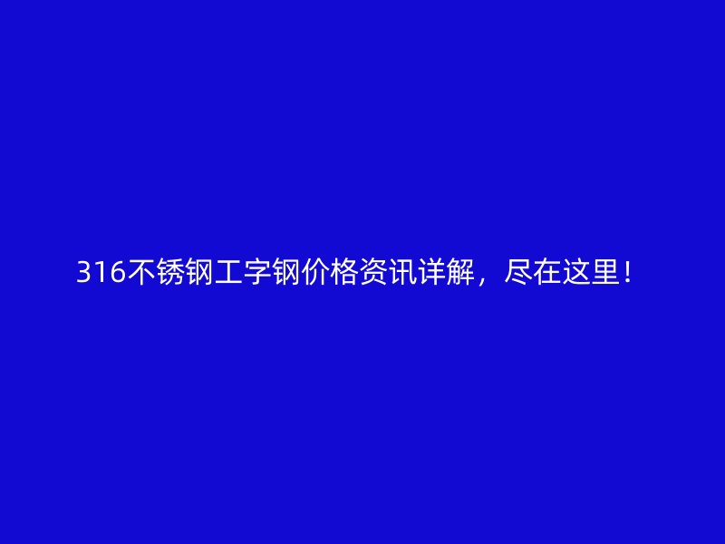 316不銹鋼工字鋼價格資訊詳解，盡在這里！