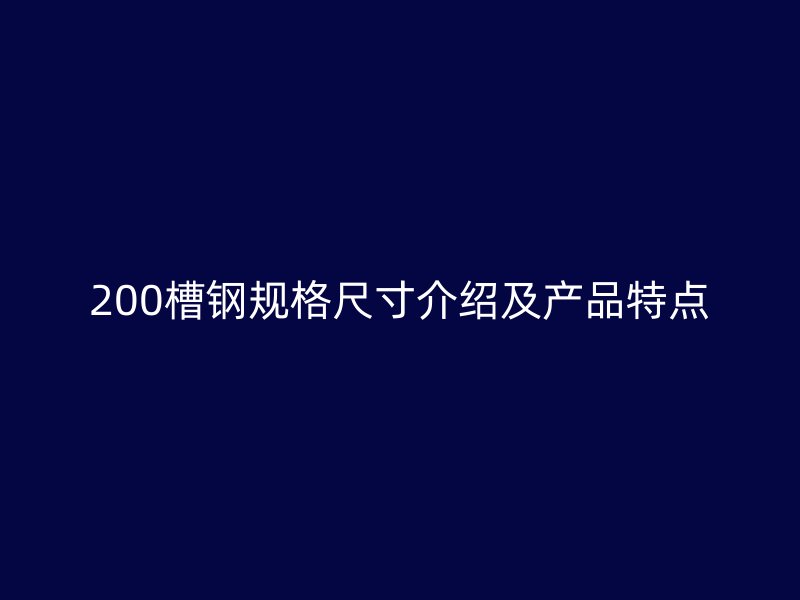 200槽鋼規(guī)格尺寸介紹及產(chǎn)品特點(diǎn)