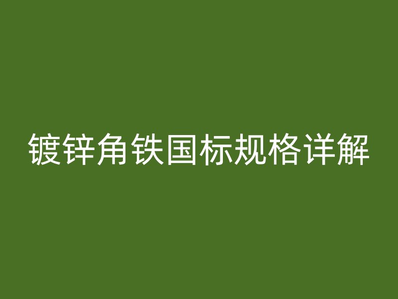 鍍鋅角鐵國標規(guī)格詳解