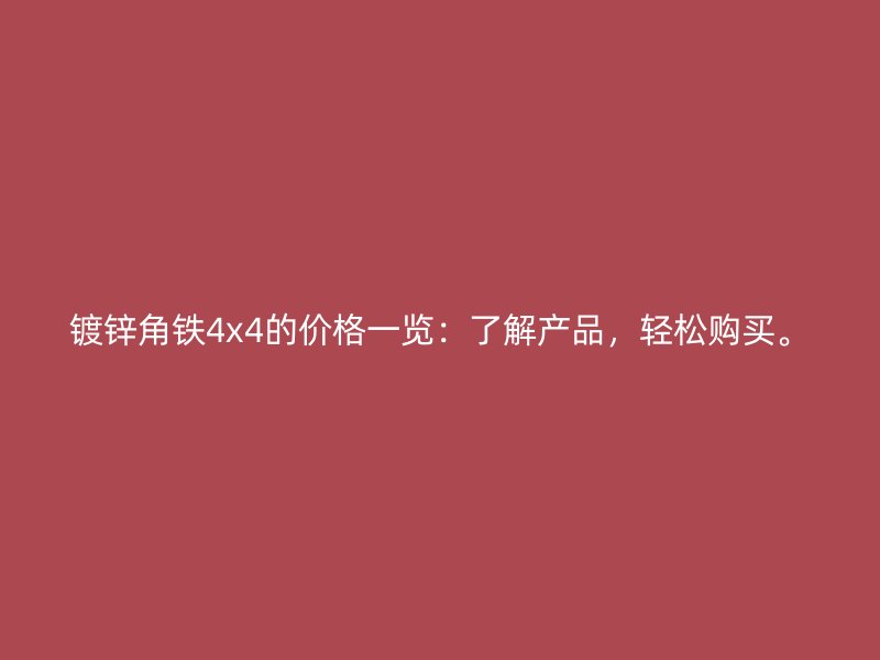 鍍鋅角鐵4x4的價(jià)格一覽：了解產(chǎn)品，輕松購買。
