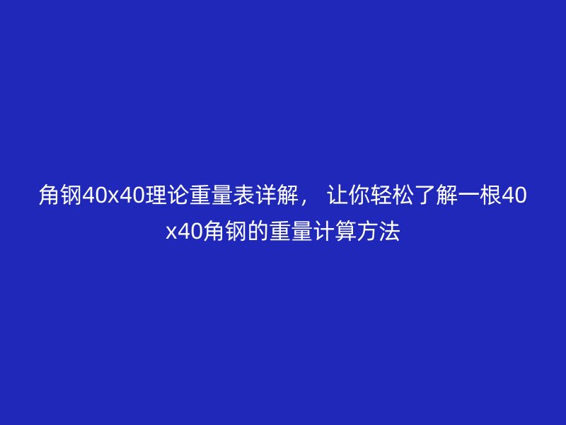角鋼40x40理論重量表詳解， 讓你輕松了解一根40x40角鋼的重量計算方法