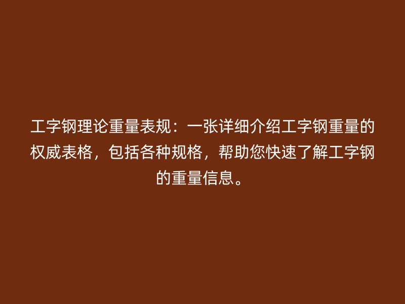 工字鋼理論重量表規(guī)：一張?jiān)敿?xì)介紹工字鋼重量的權(quán)威表格，包括各種規(guī)格，幫助您快速了解工字鋼的重量信息。