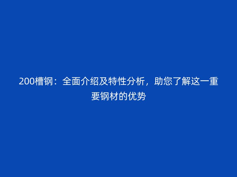 200槽鋼：全面介紹及特性分析，助您了解這一重要鋼材的優(yōu)勢