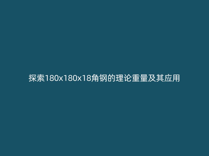 探索180x180x18角鋼的理論重量及其應(yīng)用