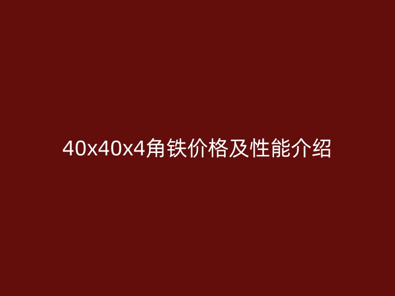 40x40x4角鐵價(jià)格及性能介紹