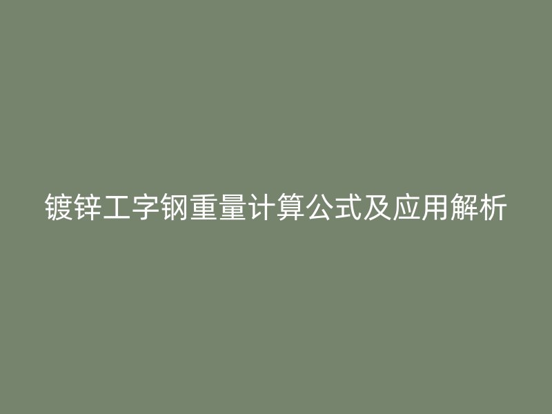 鍍鋅工字鋼重量計算公式及應用解析