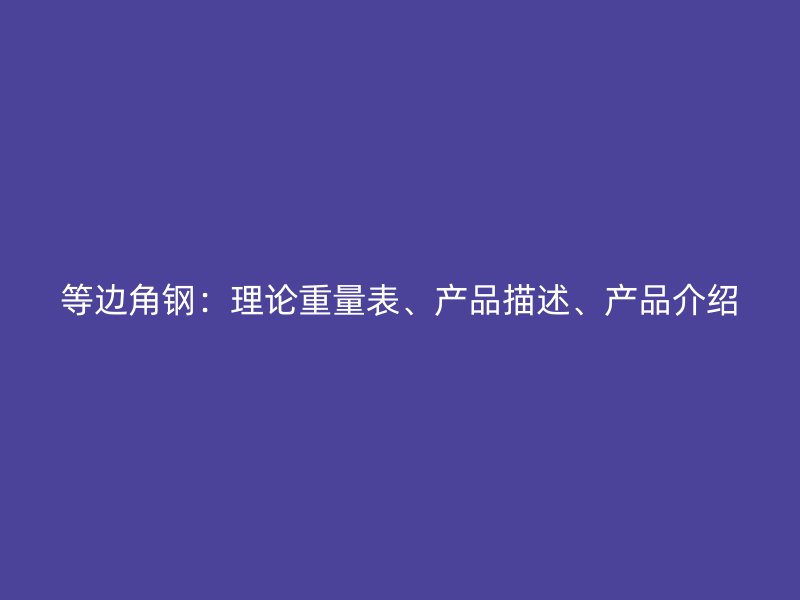 等邊角鋼：理論重量表、產(chǎn)品描述、產(chǎn)品介紹