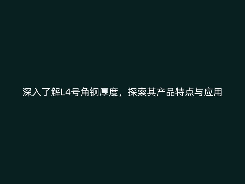 深入了解L4號(hào)角鋼厚度，探索其產(chǎn)品特點(diǎn)與應(yīng)用