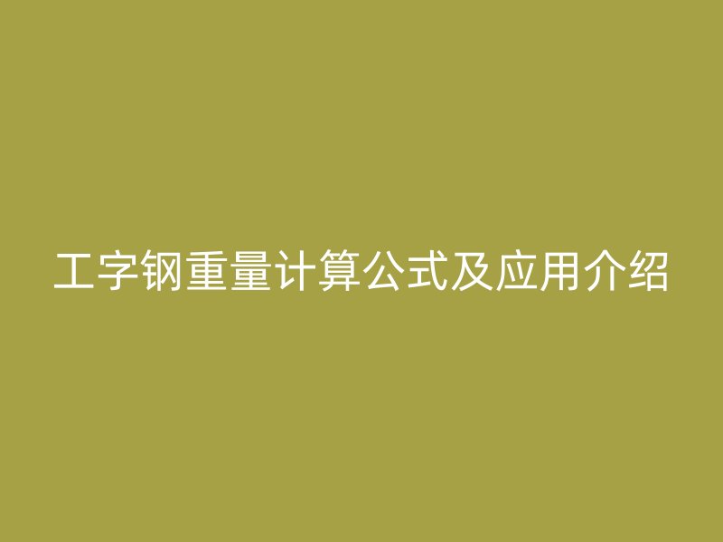工字鋼重量計(jì)算公式及應(yīng)用介紹
