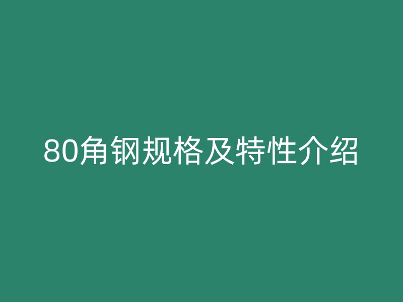 80角鋼規(guī)格及特性介紹