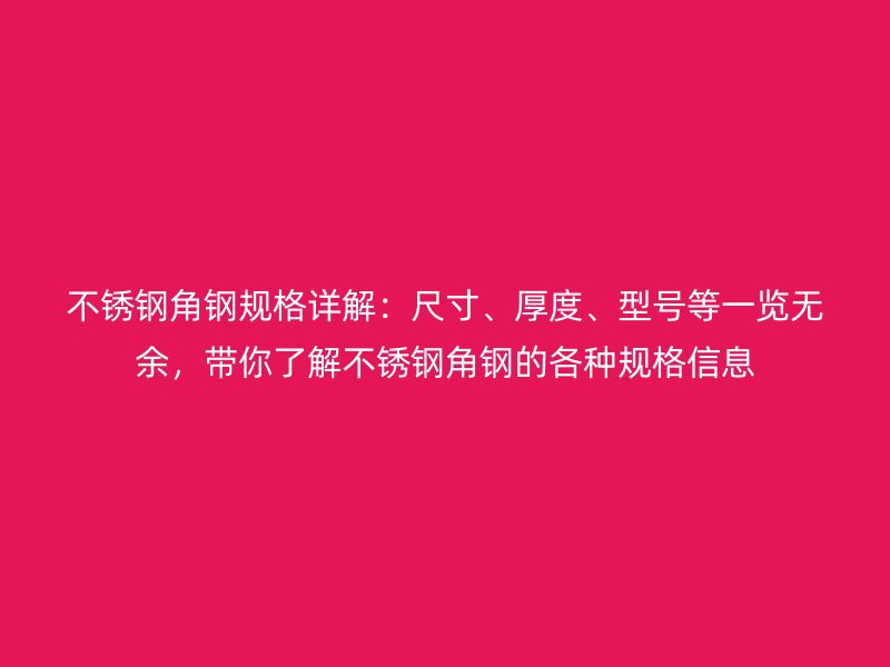 不銹鋼角鋼規(guī)格詳解：尺寸、厚度、型號等一覽無余，帶你了解不銹鋼角鋼的各種規(guī)格信息