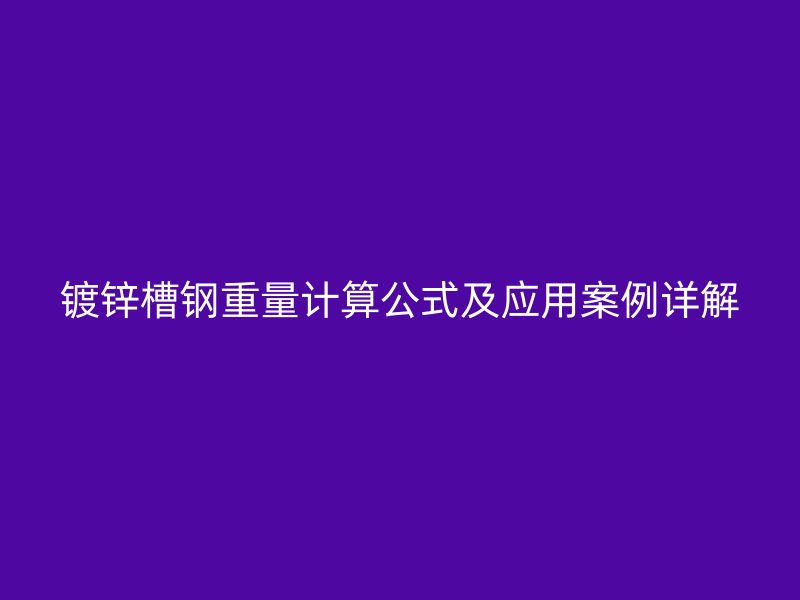 鍍鋅槽鋼重量計算公式及應(yīng)用案例詳解