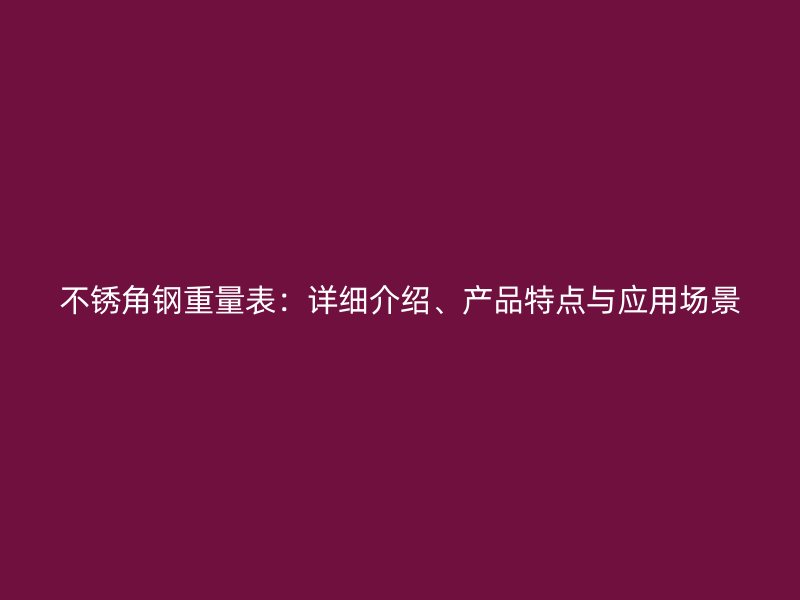 不銹角鋼重量表：詳細(xì)介紹、產(chǎn)品特點(diǎn)與應(yīng)用場(chǎng)景