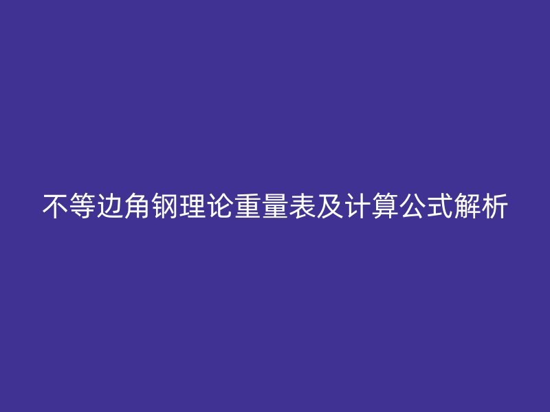 不等邊角鋼理論重量表及計算公式解析