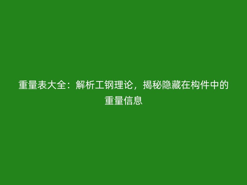 重量表大全：解析工鋼理論，揭秘隱藏在構(gòu)件中的重量信息
