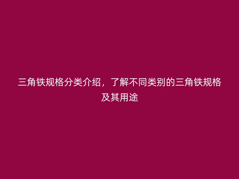 三角鐵規(guī)格分類介紹，了解不同類別的三角鐵規(guī)格及其用途