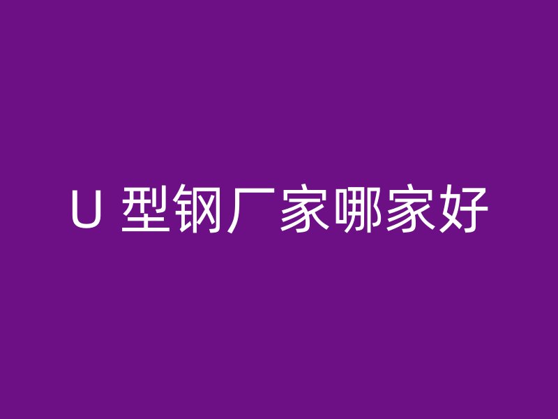 U 型鋼廠家哪家好