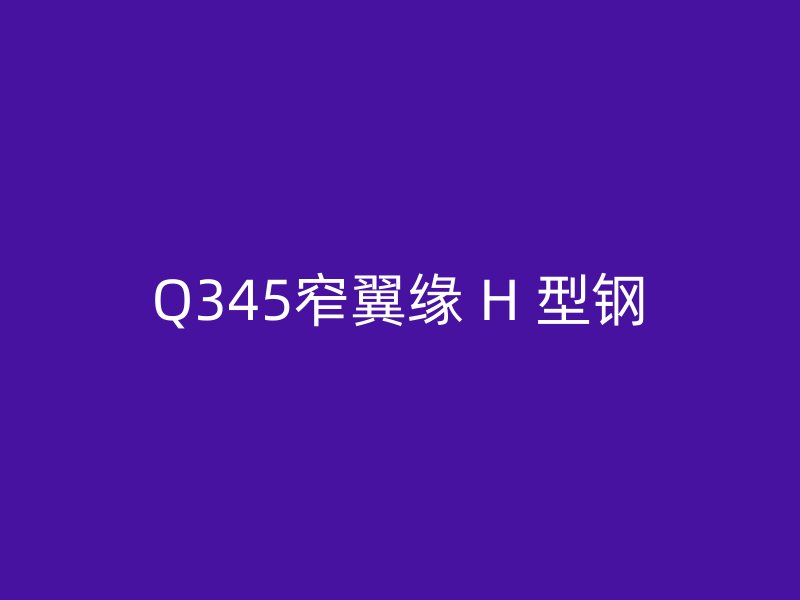 Q345窄翼緣 H 型鋼