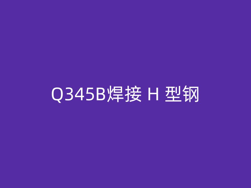 Q345B焊接 H 型鋼