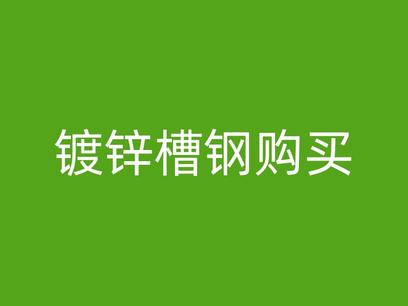 鍍鋅槽鋼購(gòu)買(mǎi)
