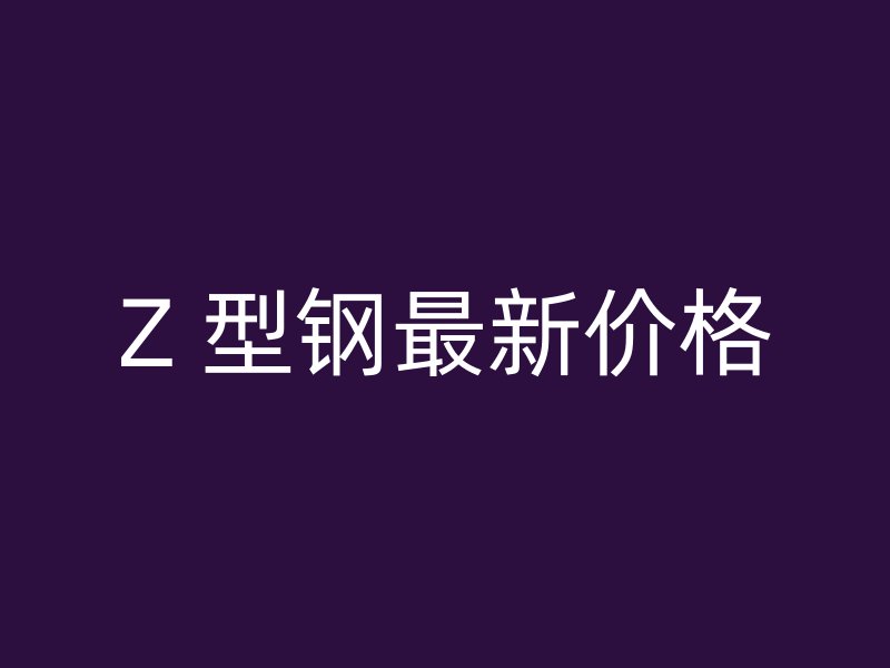 Z 型鋼最新價格