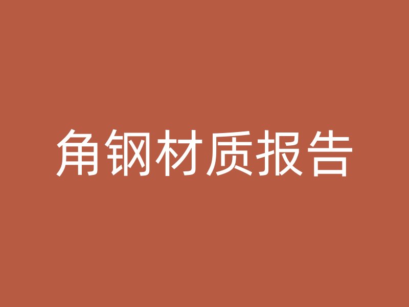 角鋼材質(zhì)報(bào)告