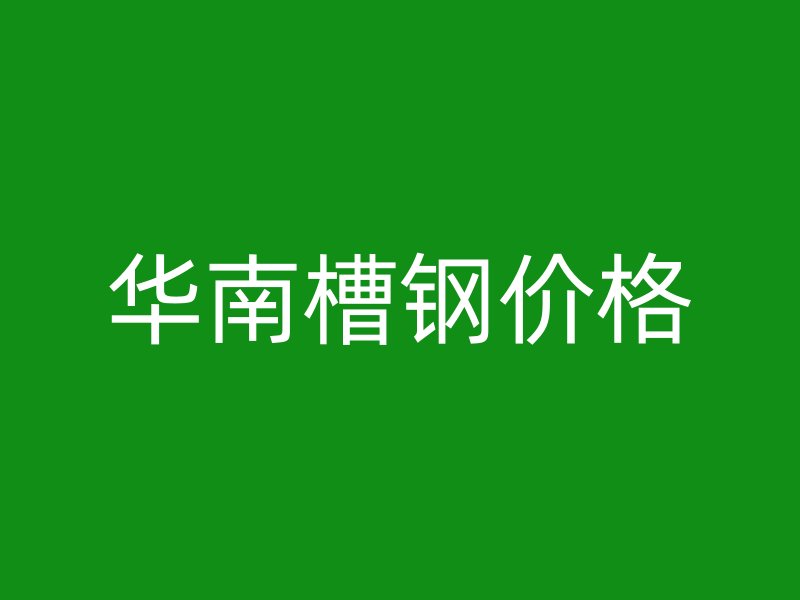 華南槽鋼價(jià)格